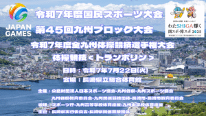令和7年度国民スポーツ大会 第45回九州ブロック大会 　令和7年度全九州体操競技選手権大会